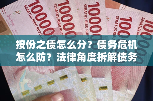 济南按份之债怎么分？债务危机怎么防？法律角度拆解债务分配与风险自保指南