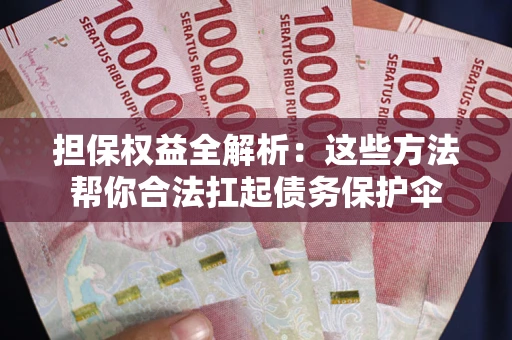 济南担保权益全解析：这些方法帮你合法扛起债务保护伞