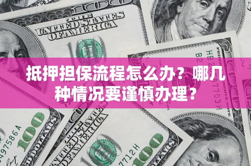 济南抵押担保流程怎么办？哪几种情况要谨慎办理？
