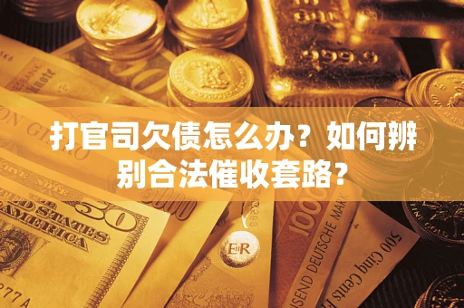 济南打官司欠债怎么办？如何辨别合法催收套路？