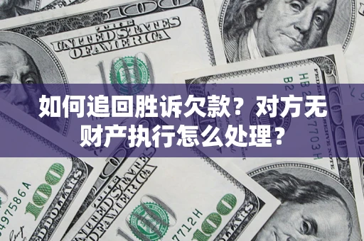济南如何追回胜诉欠款？对方无财产执行怎么处理？