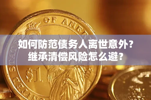 济南如何防范债务人离世意外？继承清偿风险怎么避？