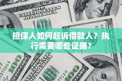 济南担保人如何起诉借款人？执行需要哪些证据？