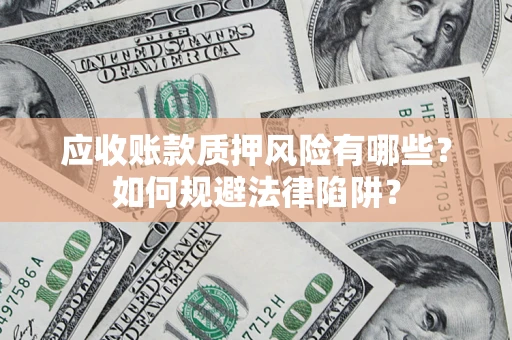 济南应收账款质押风险有哪些？如何规避法律陷阱？