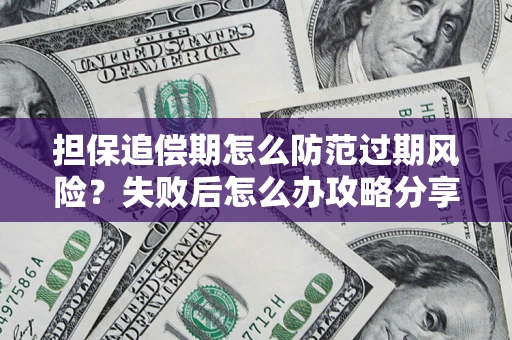 济南担保追偿期怎么防范过期风险？失败后怎么办攻略分享