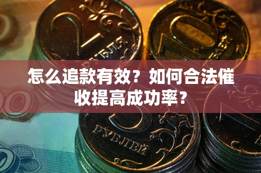 济南怎么追款有效？如何合法催收提高成功率？