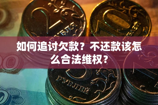济南如何追讨欠款？不还款该怎么合法维权？