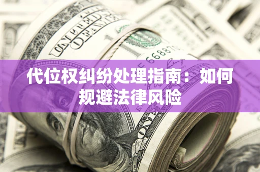 济南代位权纠纷处理指南:如何规避法律风险 济南代位权纠纷处理指南:如何规避法律风险