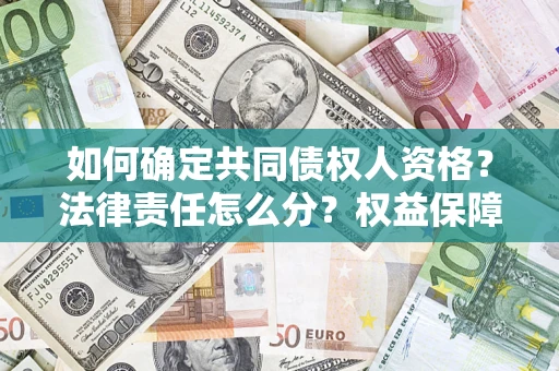 济南如何确定共同债权人资格？法律责任怎么分？权益保障技巧揭秘！