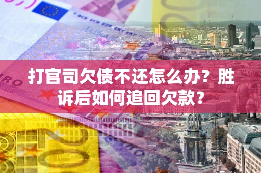 济南打官司欠债不还怎么办？胜诉后如何追回欠款？