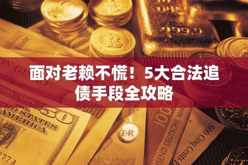 济南面对老赖不慌！5大合法追债手段全攻略