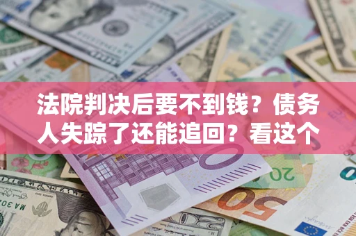 济南法院判决后要不到钱？债务人失踪了还能追回？看这个方法！