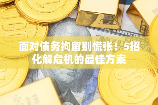 济南面对债务拘留别慌张！5招化解危机的最佳方案