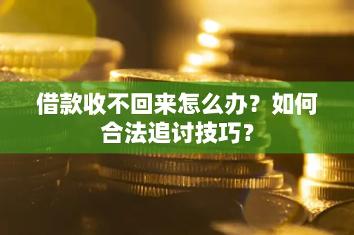 济南借款收不回来怎么办？如何合法追讨技巧？