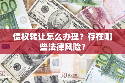 济南债权转让怎么办理？存在哪些法律风险？