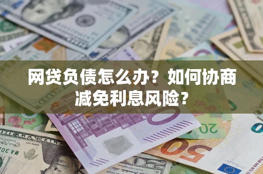 济南网贷负债怎么办？如何协商减免利息风险？