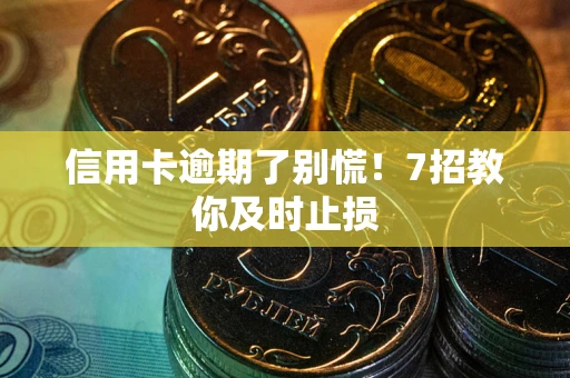 济南信用卡逾期了别慌！7招教你及时止损