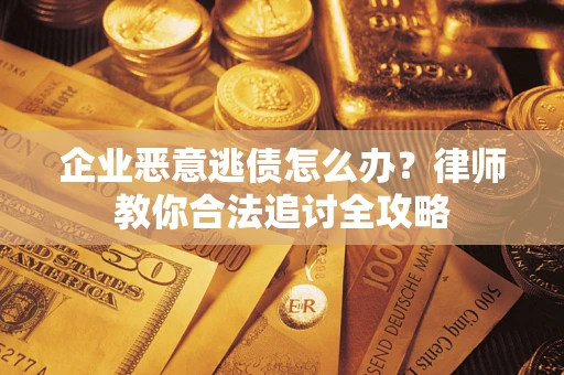 济南企业恶意逃债怎么办？律师教你合法追讨全攻略
