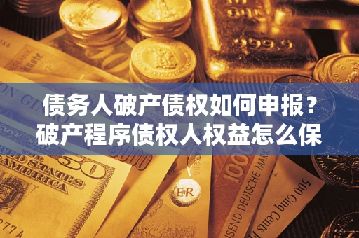 济南债务人破产债权如何申报？破产程序债权人权益怎么保障？