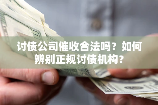 济南讨债公司催收合法吗？如何辨别正规讨债机构？