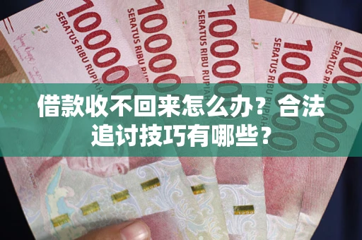 济南借款收不回来怎么办？合法追讨技巧有哪些？