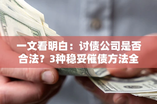 济南一文看明白：讨债公司是否合法？3种稳妥催债方法全解析