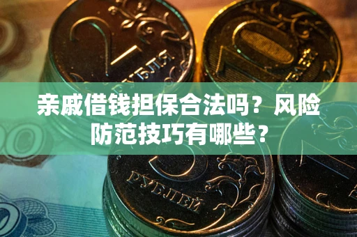 济南亲戚借钱担保合法吗？风险防范技巧有哪些？
