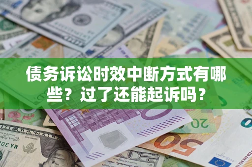 济南债务诉讼时效中断方式有哪些？过了还能起诉吗？