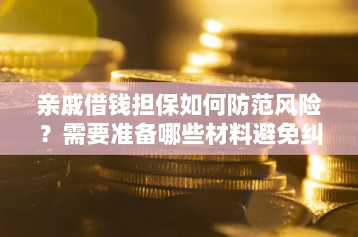 济南亲戚借钱担保如何防范风险？需要准备哪些材料避免纠纷？