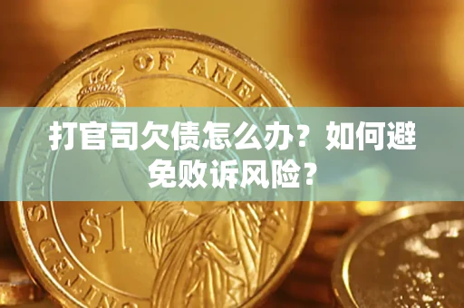 济南打官司欠债怎么办？如何避免败诉风险？