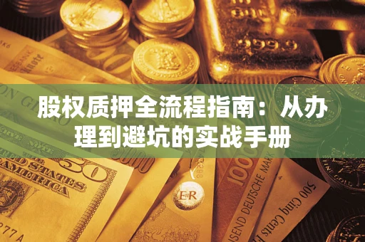 济南股权质押全流程指南：从办理到避坑的实战手册