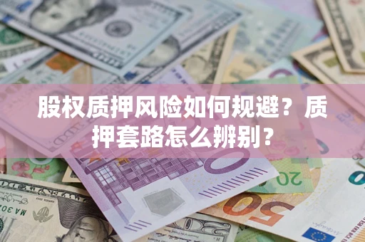 济南股权质押风险如何规避？质押套路怎么辨别？