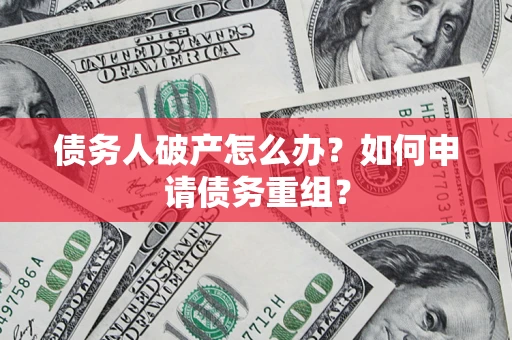 济南债务人破产怎么办？如何申请债务重组？