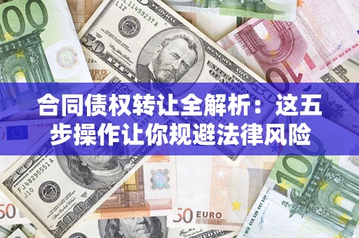 济南合同债权转让全解析：这五步操作让你规避法律风险