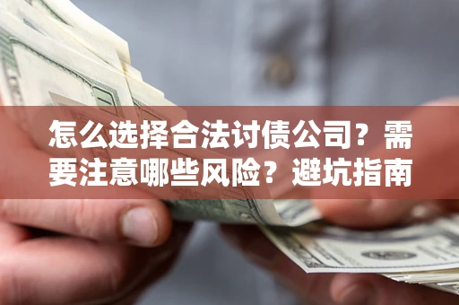 济南怎么选择合法讨债公司？需要注意哪些风险？避坑指南来了！