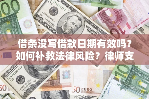 济南借条没写借款日期有效吗？如何补救法律风险？律师支招