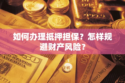 济南如何办理抵押担保？怎样规避财产风险？