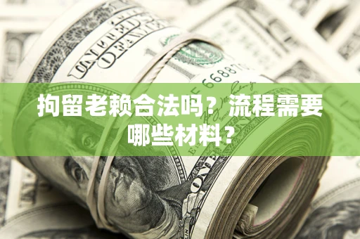济南拘留老赖合法吗？流程需要哪些材料？