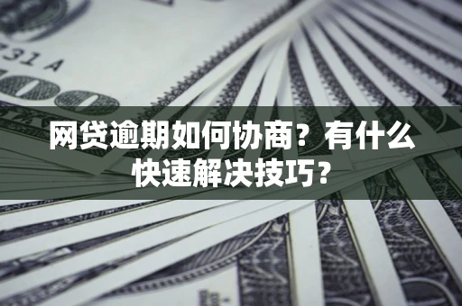济南网贷逾期如何协商？有什么快速解决技巧？