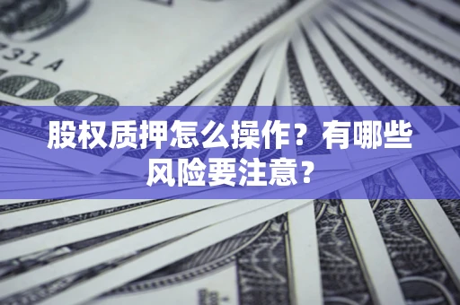 济南股权质押怎么操作？有哪些风险要注意？