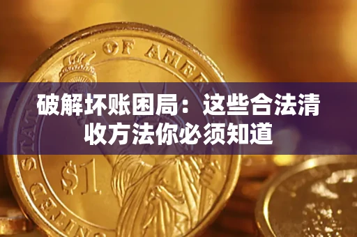 济南破解坏账困局：这些合法清收方法你必须知道