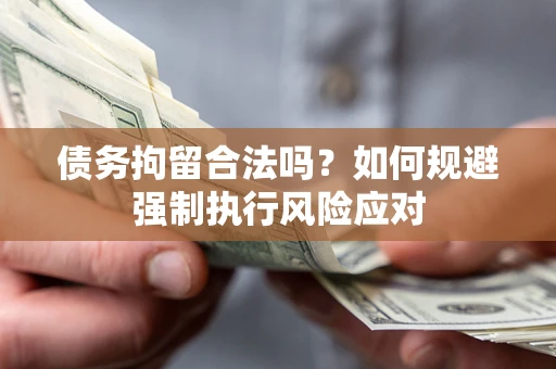 济南债务拘留合法吗？如何规避强制执行风险应对