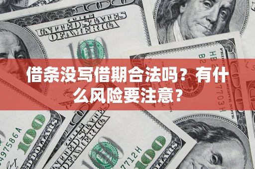 济南借条没写借期合法吗？有什么风险要注意？