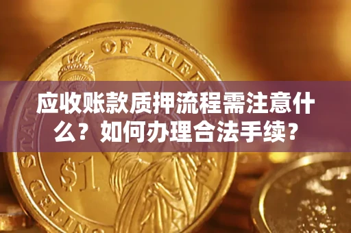 济南应收账款质押流程需注意什么？如何办理合法手续？