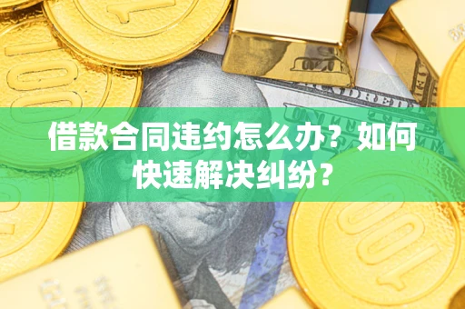 济南借款合同违约怎么办？如何快速解决纠纷？