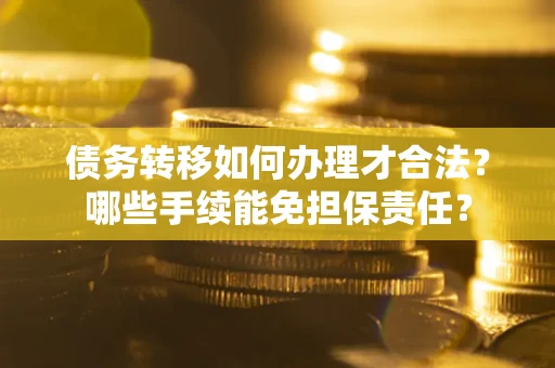 济南债务转移如何办理才合法？哪些手续能免担保责任？