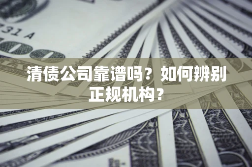 济南清债公司靠谱吗？如何辨别正规机构？