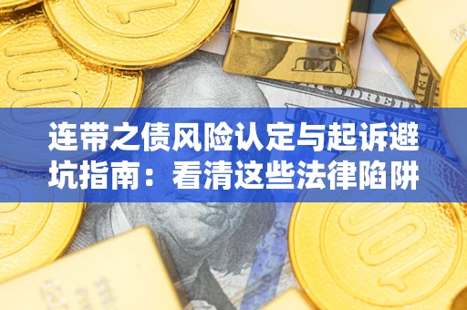 济南连带之债风险认定与起诉避坑指南：看清这些法律陷阱，避免无辜背债