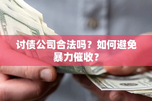 济南讨债公司合法吗？如何避免暴力催收？
