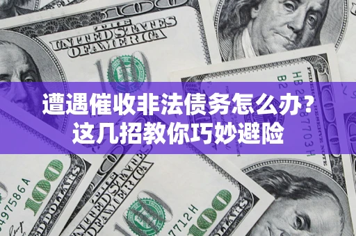济南遭遇催收非法债务怎么办？这几招教你巧妙避险